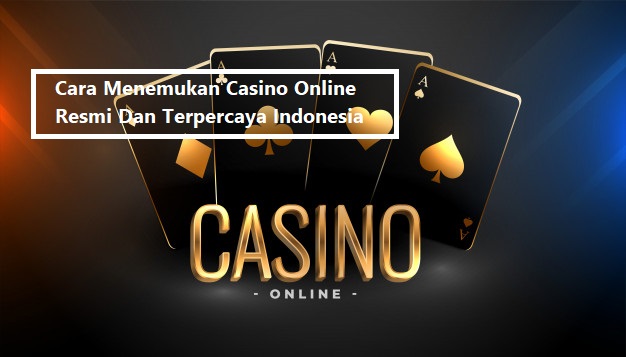 Cara Menemukan Casino Online Resmi Dan Terpercaya Indonesia